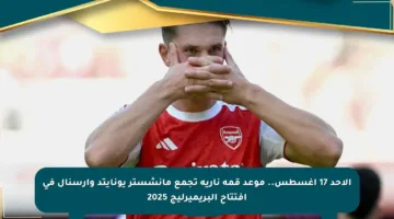 الأحد 17 أغسطس.. موعد قمة نارية تجمع مانشستر يونايتد وأرسنال في افتتاح البريميرليج 2025